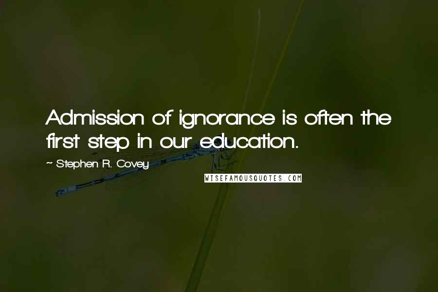 Stephen R. Covey Quotes: Admission of ignorance is often the first step in our education.