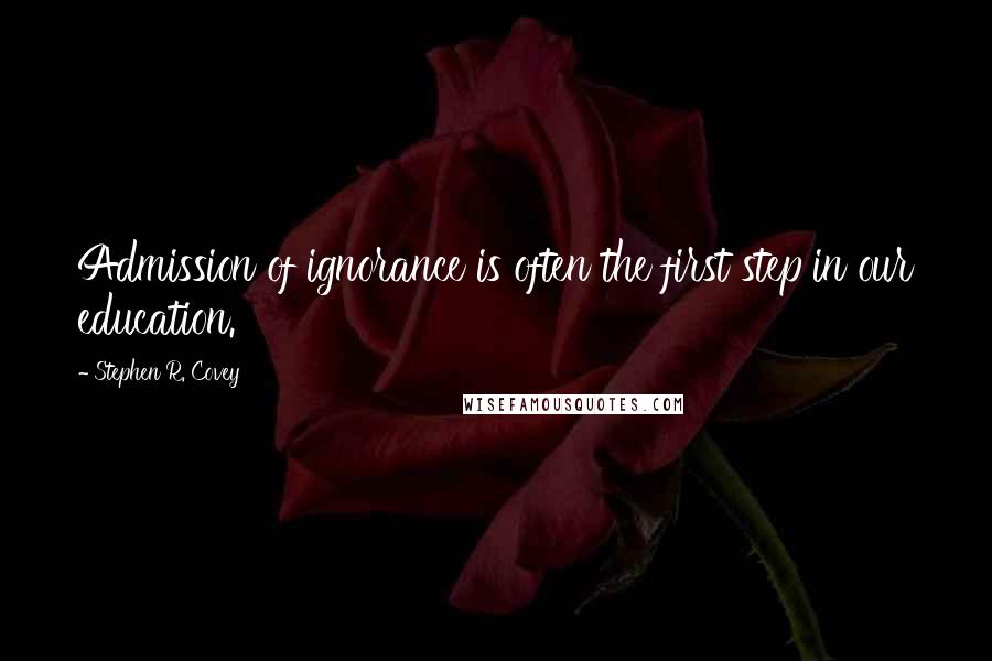 Stephen R. Covey Quotes: Admission of ignorance is often the first step in our education.