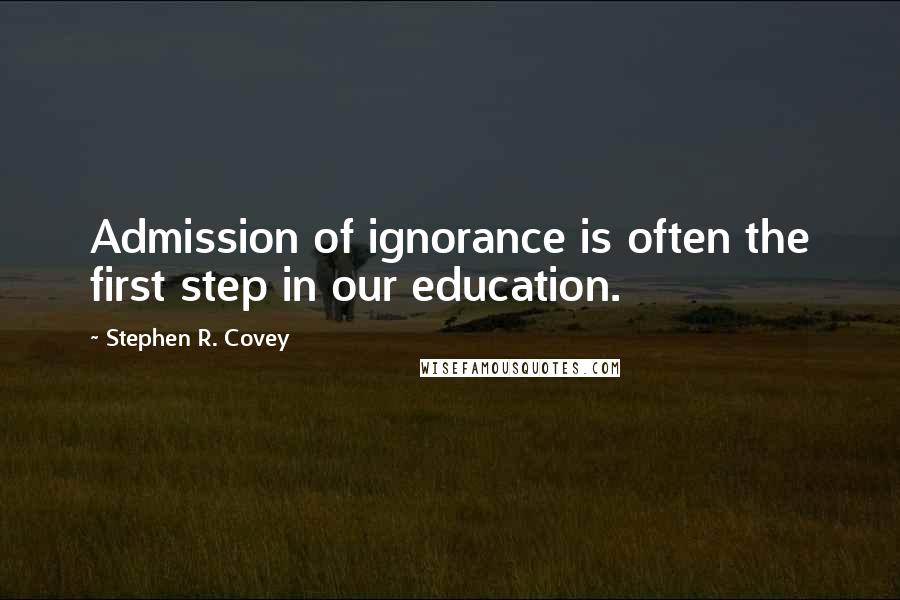 Stephen R. Covey Quotes: Admission of ignorance is often the first step in our education.