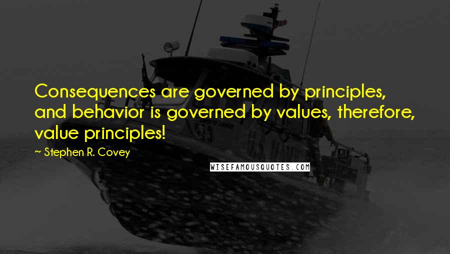Stephen R. Covey Quotes: Consequences are governed by principles, and behavior is governed by values, therefore, value principles!