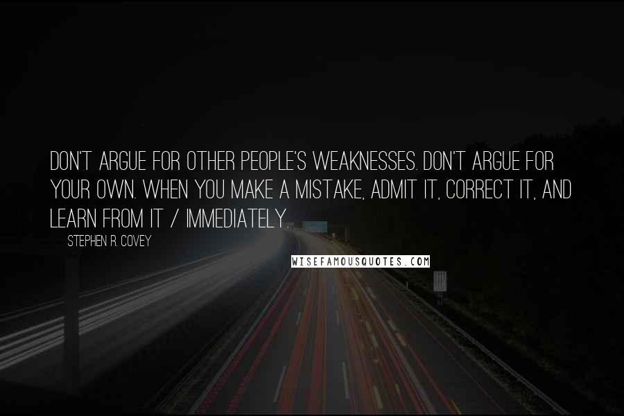 Stephen R. Covey Quotes: Don't argue for other people's weaknesses. Don't argue for your own. When you make a mistake, admit it, correct it, and learn from it / immediately.