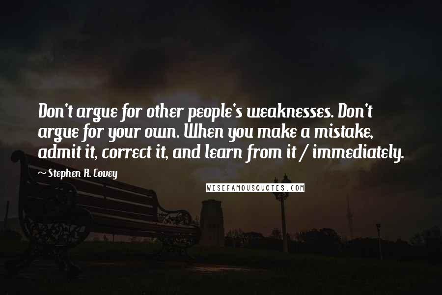 Stephen R. Covey Quotes: Don't argue for other people's weaknesses. Don't argue for your own. When you make a mistake, admit it, correct it, and learn from it / immediately.
