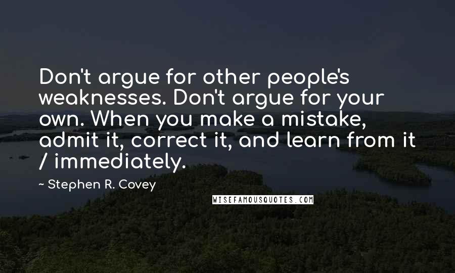 Stephen R. Covey Quotes: Don't argue for other people's weaknesses. Don't argue for your own. When you make a mistake, admit it, correct it, and learn from it / immediately.