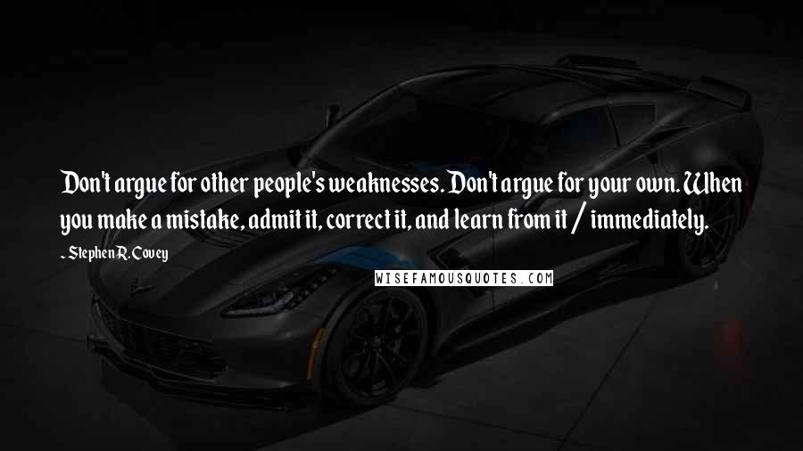 Stephen R. Covey Quotes: Don't argue for other people's weaknesses. Don't argue for your own. When you make a mistake, admit it, correct it, and learn from it / immediately.