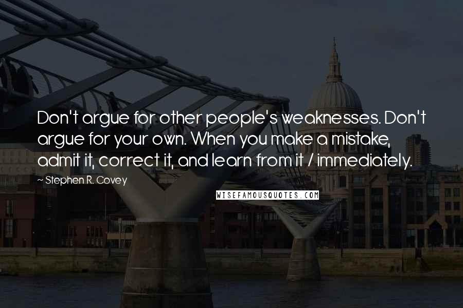 Stephen R. Covey Quotes: Don't argue for other people's weaknesses. Don't argue for your own. When you make a mistake, admit it, correct it, and learn from it / immediately.