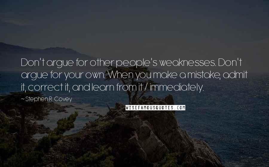 Stephen R. Covey Quotes: Don't argue for other people's weaknesses. Don't argue for your own. When you make a mistake, admit it, correct it, and learn from it / immediately.