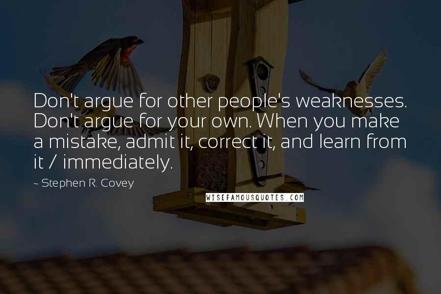 Stephen R. Covey Quotes: Don't argue for other people's weaknesses. Don't argue for your own. When you make a mistake, admit it, correct it, and learn from it / immediately.