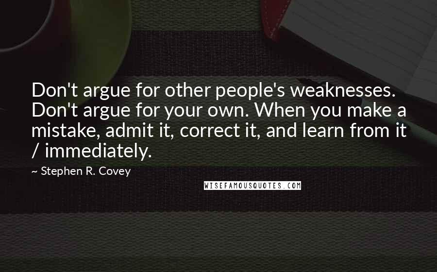 Stephen R. Covey Quotes: Don't argue for other people's weaknesses. Don't argue for your own. When you make a mistake, admit it, correct it, and learn from it / immediately.