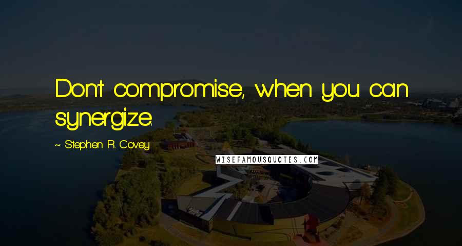 Stephen R. Covey Quotes: Don't compromise, when you can synergize.