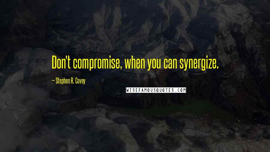 Stephen R. Covey Quotes: Don't compromise, when you can synergize.