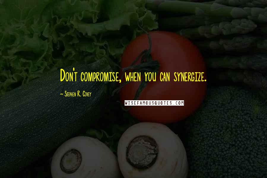 Stephen R. Covey Quotes: Don't compromise, when you can synergize.