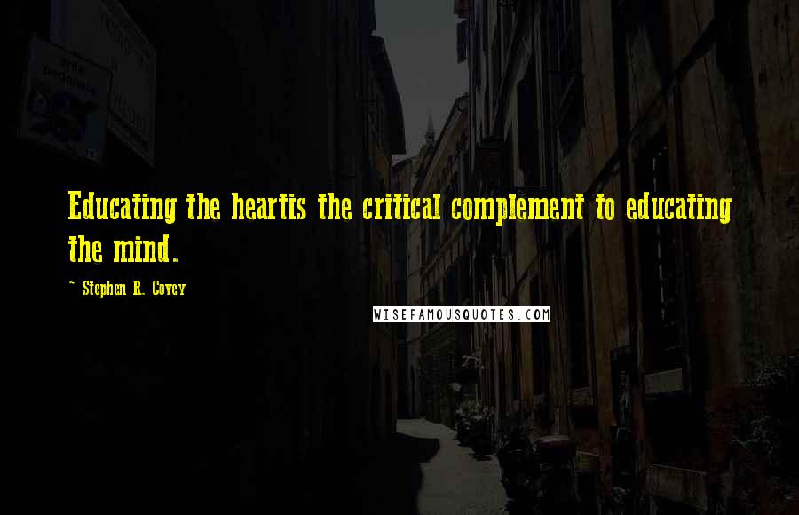 Stephen R. Covey Quotes: Educating the heartis the critical complement to educating the mind.