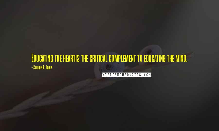 Stephen R. Covey Quotes: Educating the heartis the critical complement to educating the mind.