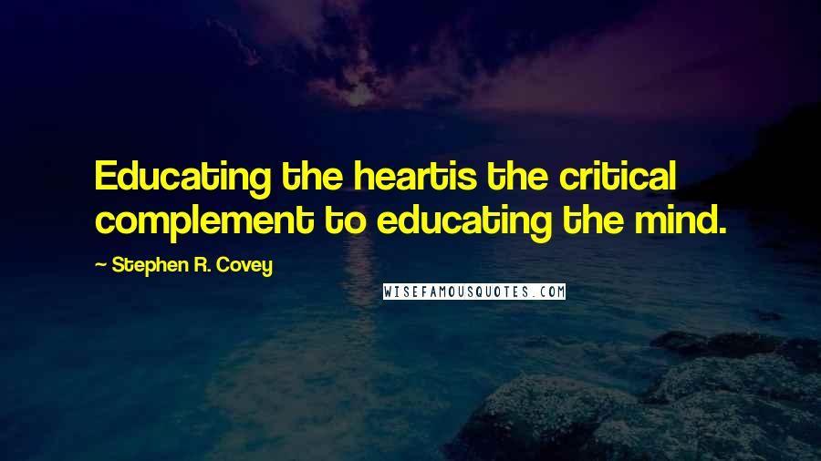 Stephen R. Covey Quotes: Educating the heartis the critical complement to educating the mind.