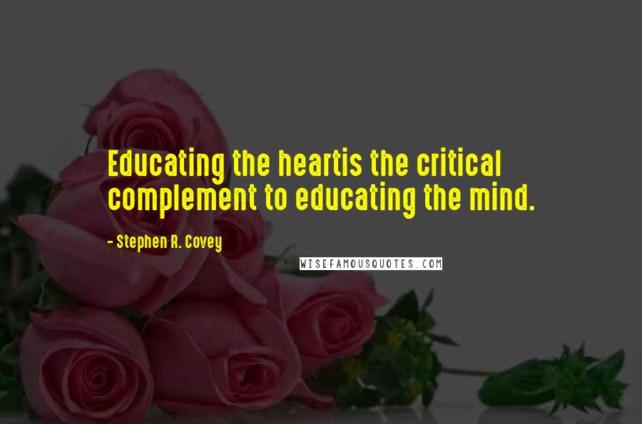 Stephen R. Covey Quotes: Educating the heartis the critical complement to educating the mind.