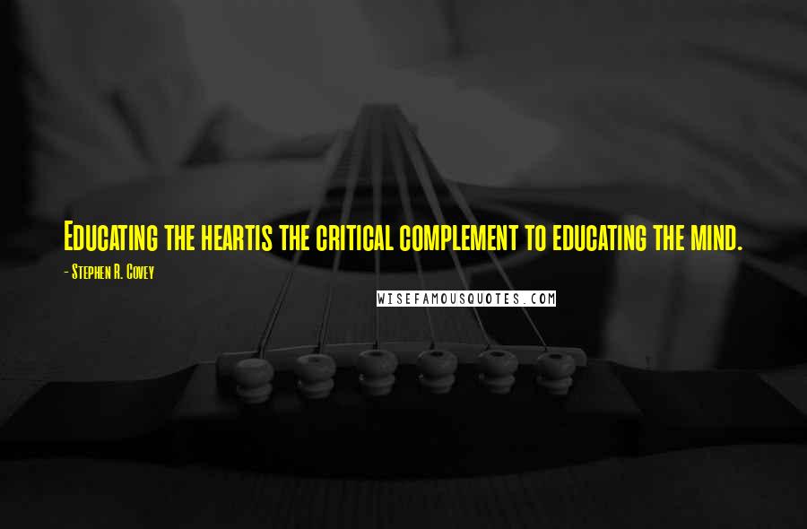 Stephen R. Covey Quotes: Educating the heartis the critical complement to educating the mind.