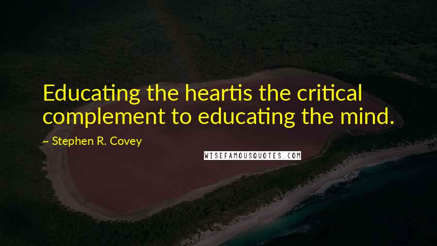 Stephen R. Covey Quotes: Educating the heartis the critical complement to educating the mind.