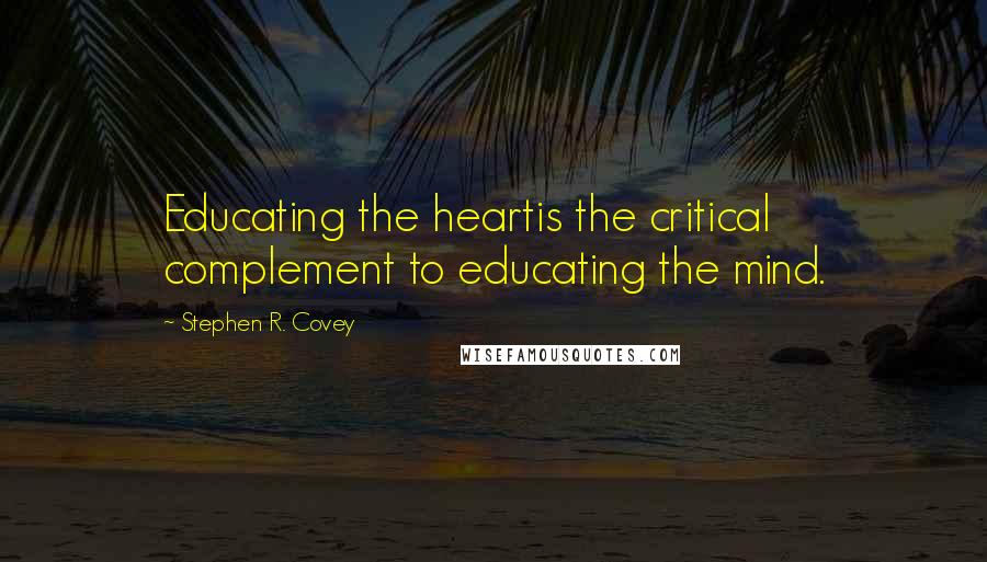 Stephen R. Covey Quotes: Educating the heartis the critical complement to educating the mind.