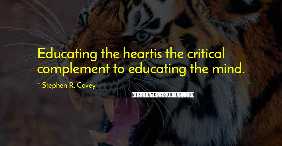 Stephen R. Covey Quotes: Educating the heartis the critical complement to educating the mind.