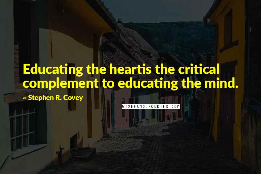 Stephen R. Covey Quotes: Educating the heartis the critical complement to educating the mind.