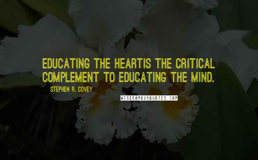 Stephen R. Covey Quotes: Educating the heartis the critical complement to educating the mind.