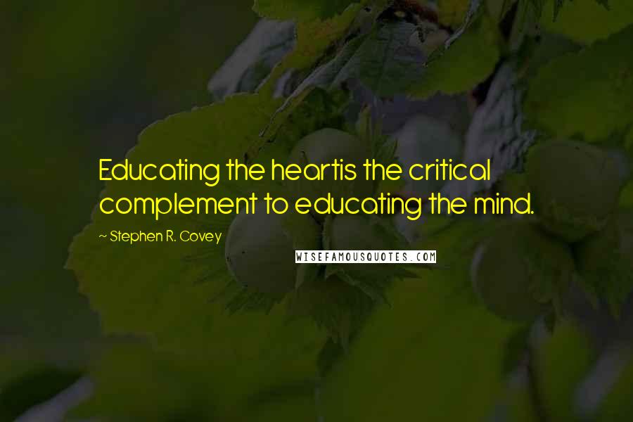 Stephen R. Covey Quotes: Educating the heartis the critical complement to educating the mind.