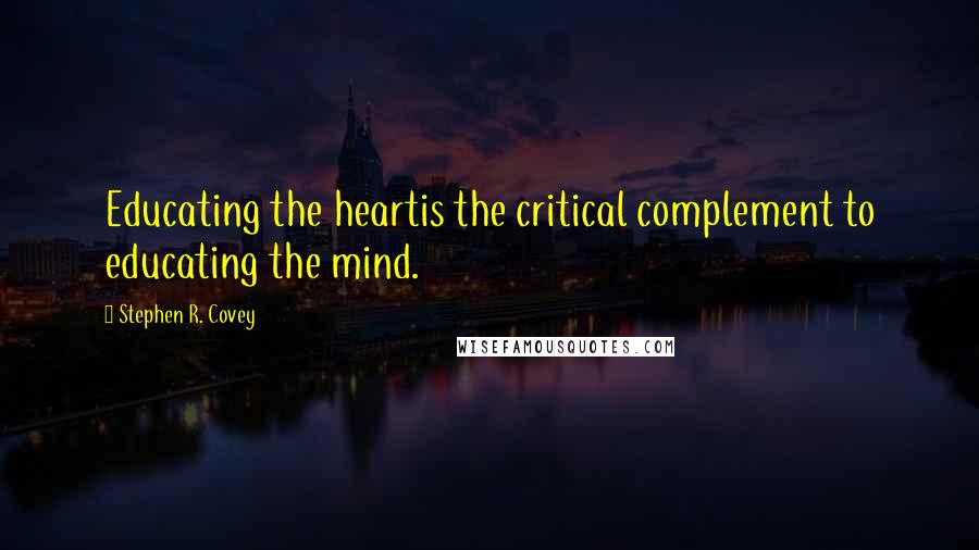 Stephen R. Covey Quotes: Educating the heartis the critical complement to educating the mind.