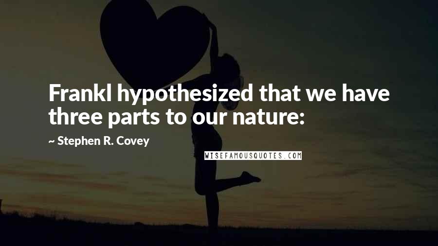 Stephen R. Covey Quotes: Frankl hypothesized that we have three parts to our nature: