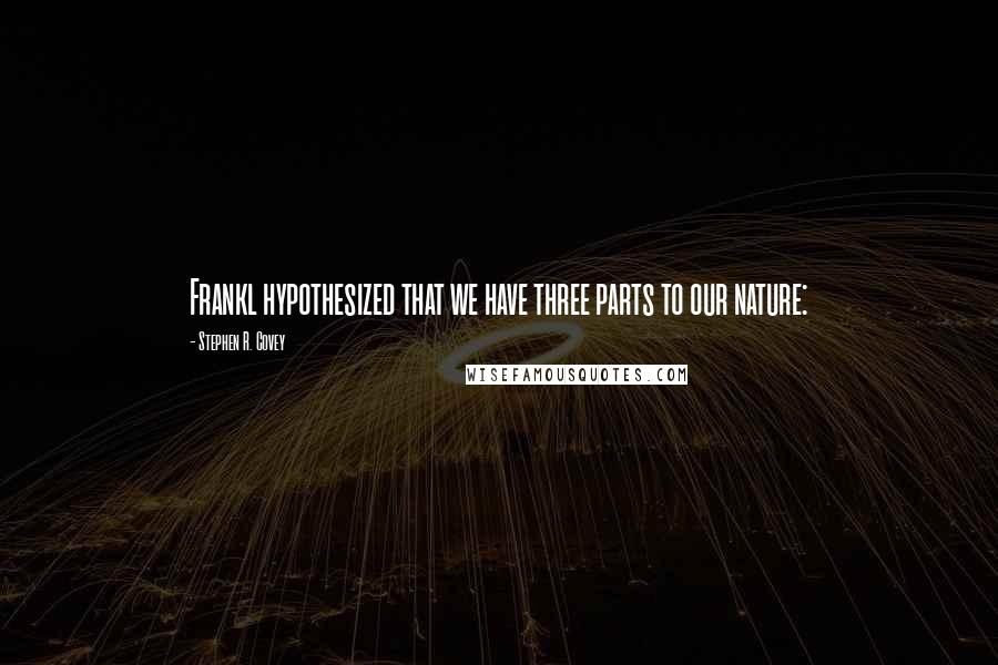 Stephen R. Covey Quotes: Frankl hypothesized that we have three parts to our nature: