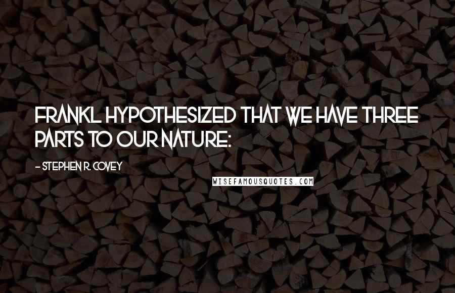 Stephen R. Covey Quotes: Frankl hypothesized that we have three parts to our nature: