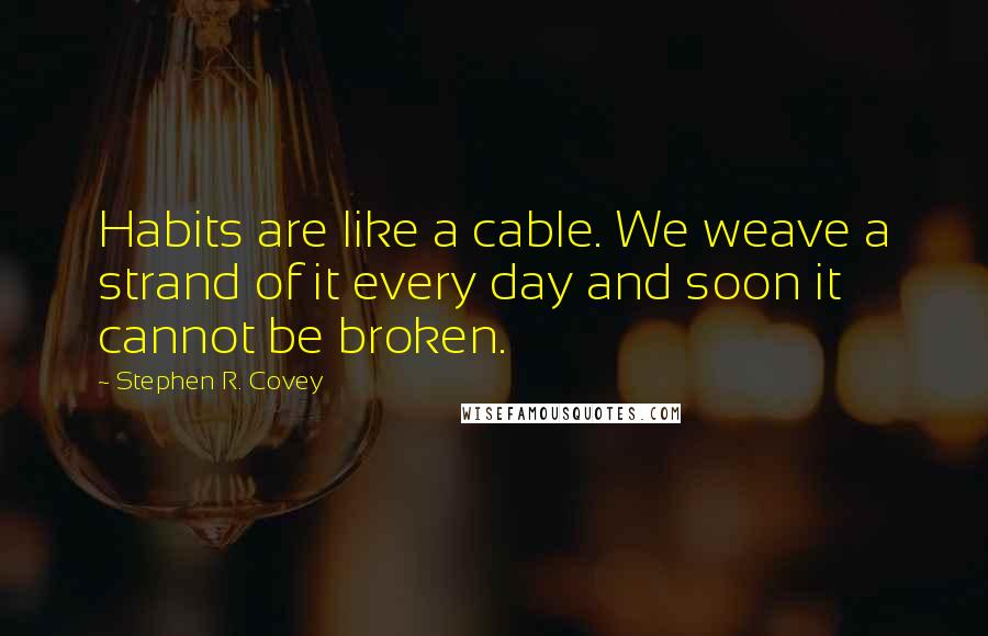 Stephen R. Covey Quotes: Habits are like a cable. We weave a strand of it every day and soon it cannot be broken.
