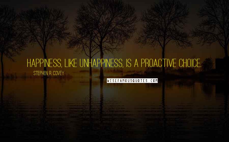 Stephen R. Covey Quotes: Happiness, like unhappiness, is a proactive choice.