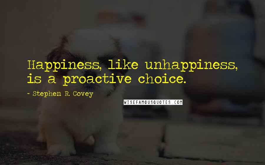 Stephen R. Covey Quotes: Happiness, like unhappiness, is a proactive choice.