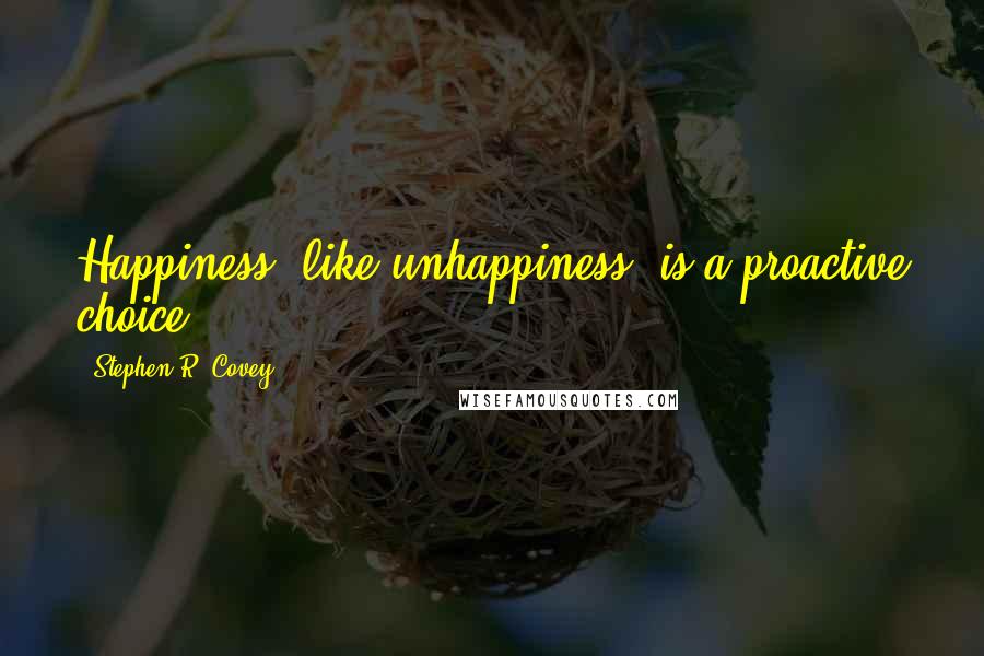 Stephen R. Covey Quotes: Happiness, like unhappiness, is a proactive choice.