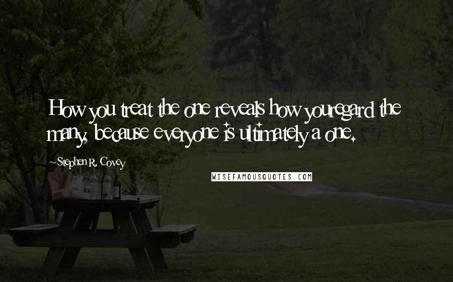 Stephen R. Covey Quotes: How you treat the one reveals how youregard the many, because everyone is ultimately a one.