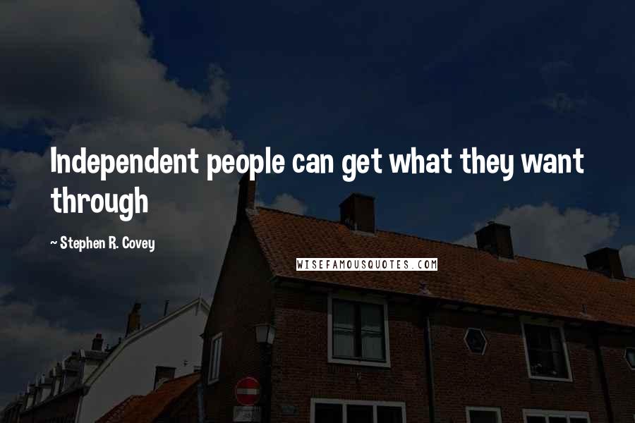 Stephen R. Covey Quotes: Independent people can get what they want through