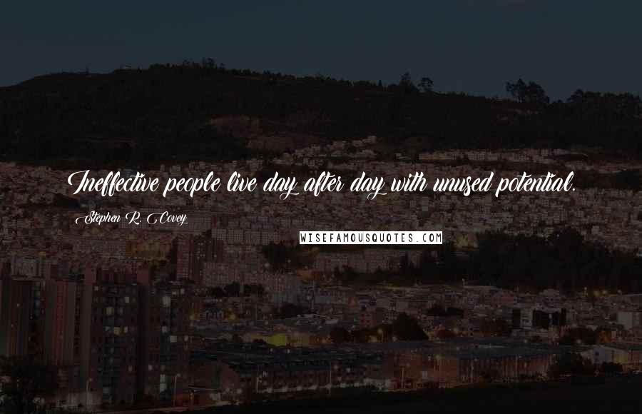 Stephen R. Covey Quotes: Ineffective people live day after day with unused potential.