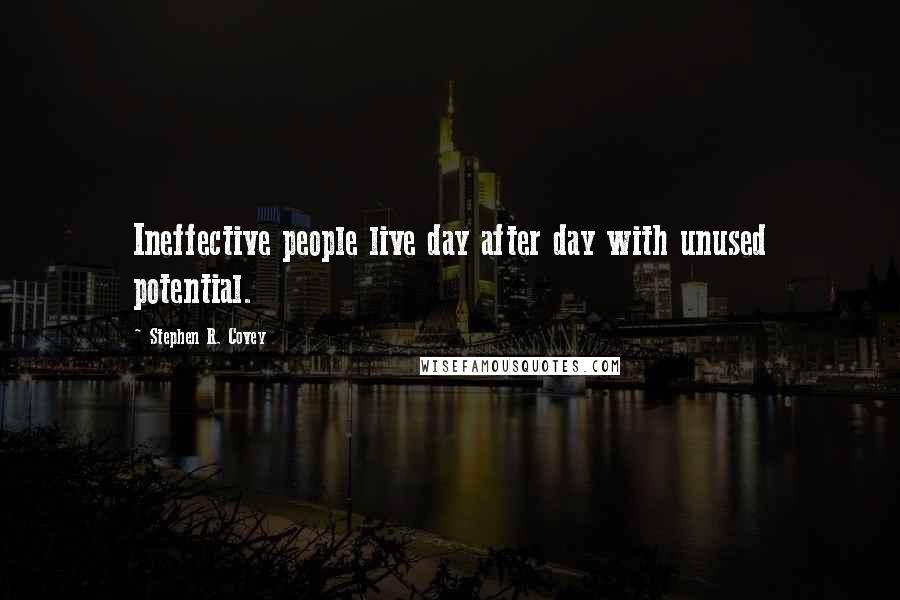 Stephen R. Covey Quotes: Ineffective people live day after day with unused potential.