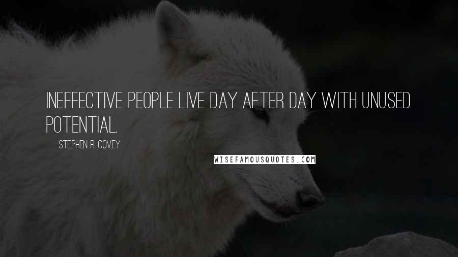 Stephen R. Covey Quotes: Ineffective people live day after day with unused potential.
