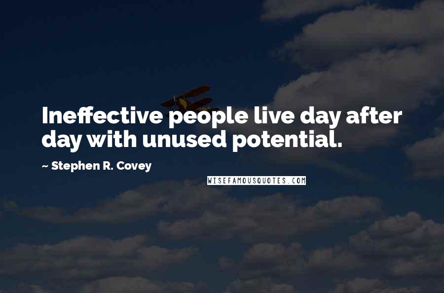 Stephen R. Covey Quotes: Ineffective people live day after day with unused potential.