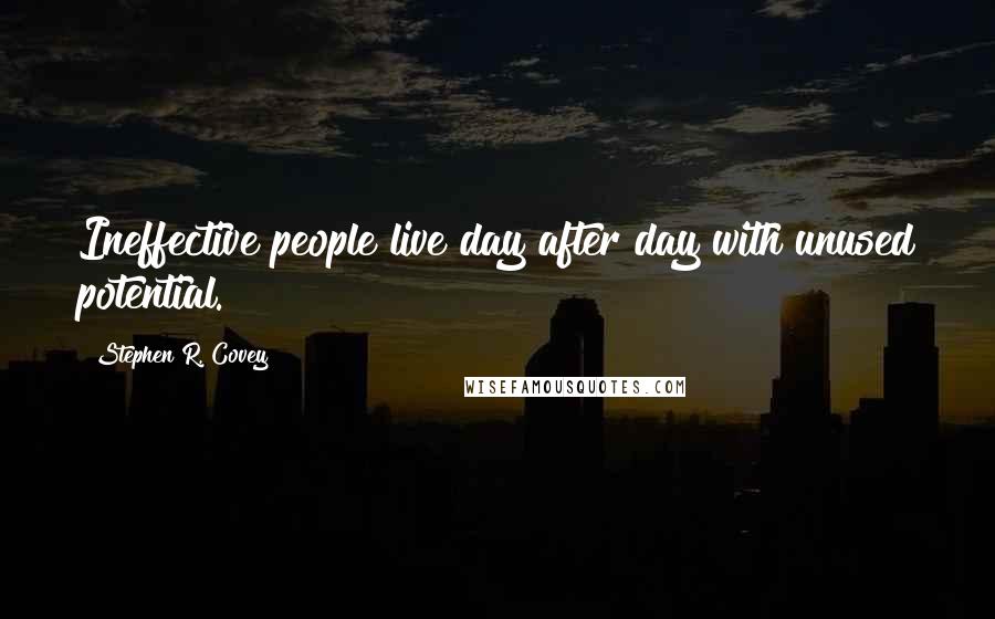 Stephen R. Covey Quotes: Ineffective people live day after day with unused potential.