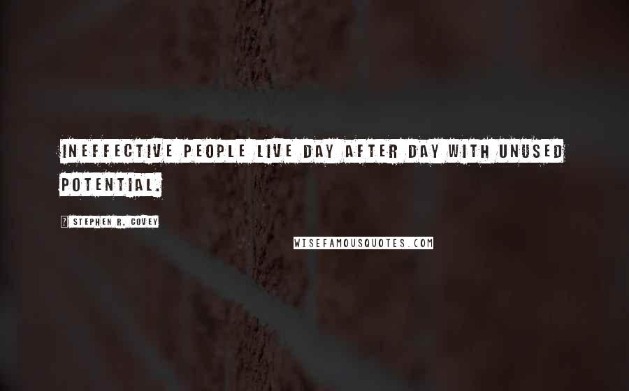 Stephen R. Covey Quotes: Ineffective people live day after day with unused potential.