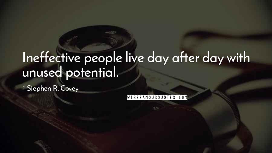 Stephen R. Covey Quotes: Ineffective people live day after day with unused potential.