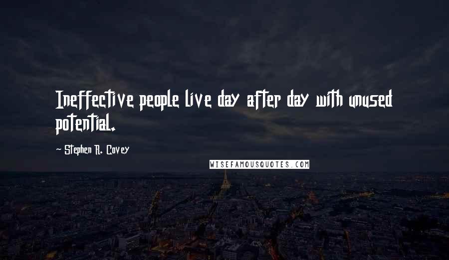 Stephen R. Covey Quotes: Ineffective people live day after day with unused potential.