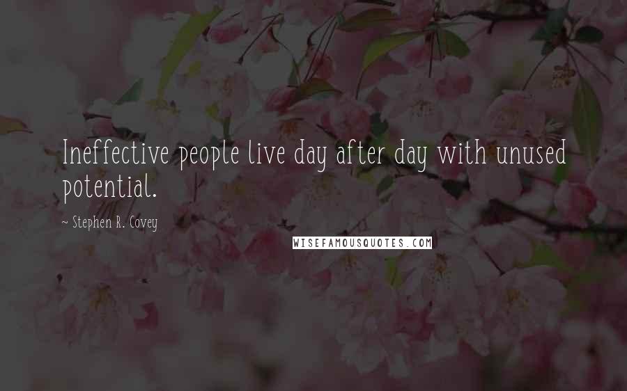 Stephen R. Covey Quotes: Ineffective people live day after day with unused potential.