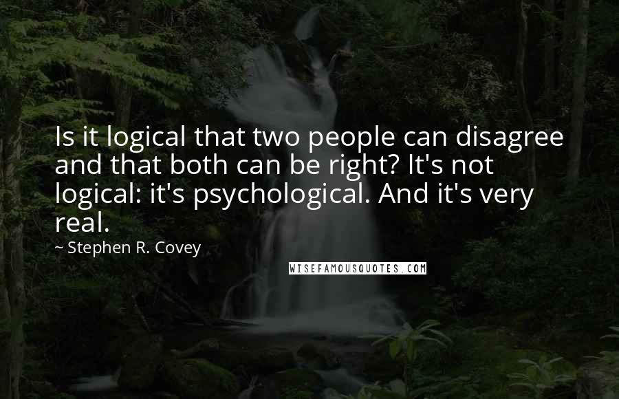 Stephen R. Covey Quotes: Is it logical that two people can disagree and that both can be right? It's not logical: it's psychological. And it's very real.