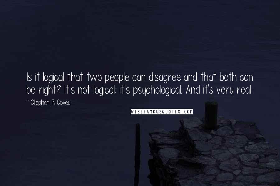 Stephen R. Covey Quotes: Is it logical that two people can disagree and that both can be right? It's not logical: it's psychological. And it's very real.