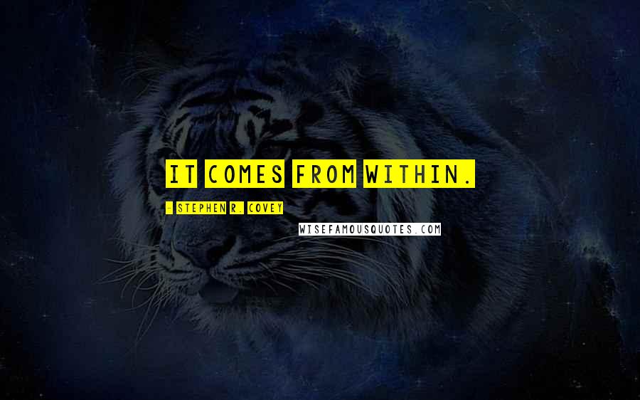 Stephen R. Covey Quotes: It comes from within.