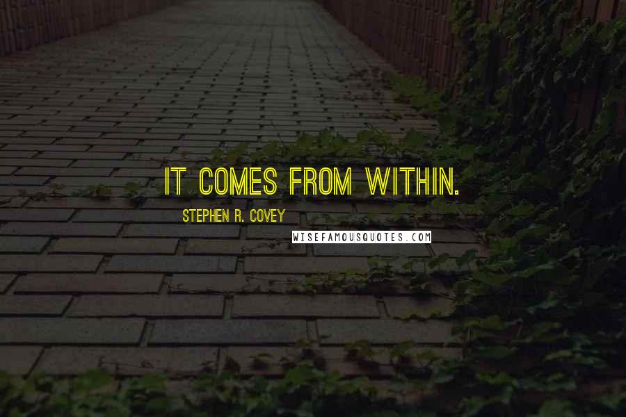 Stephen R. Covey Quotes: It comes from within.