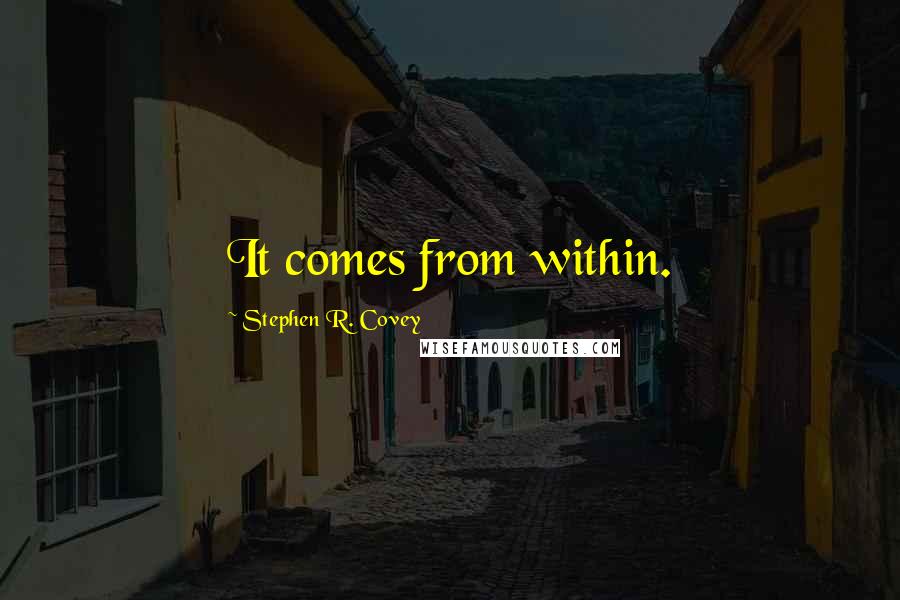 Stephen R. Covey Quotes: It comes from within.